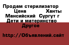 Продам стерилизатор AVENT › Цена ­ 2 500 - Ханты-Мансийский, Сургут г. Дети и материнство » Другое   